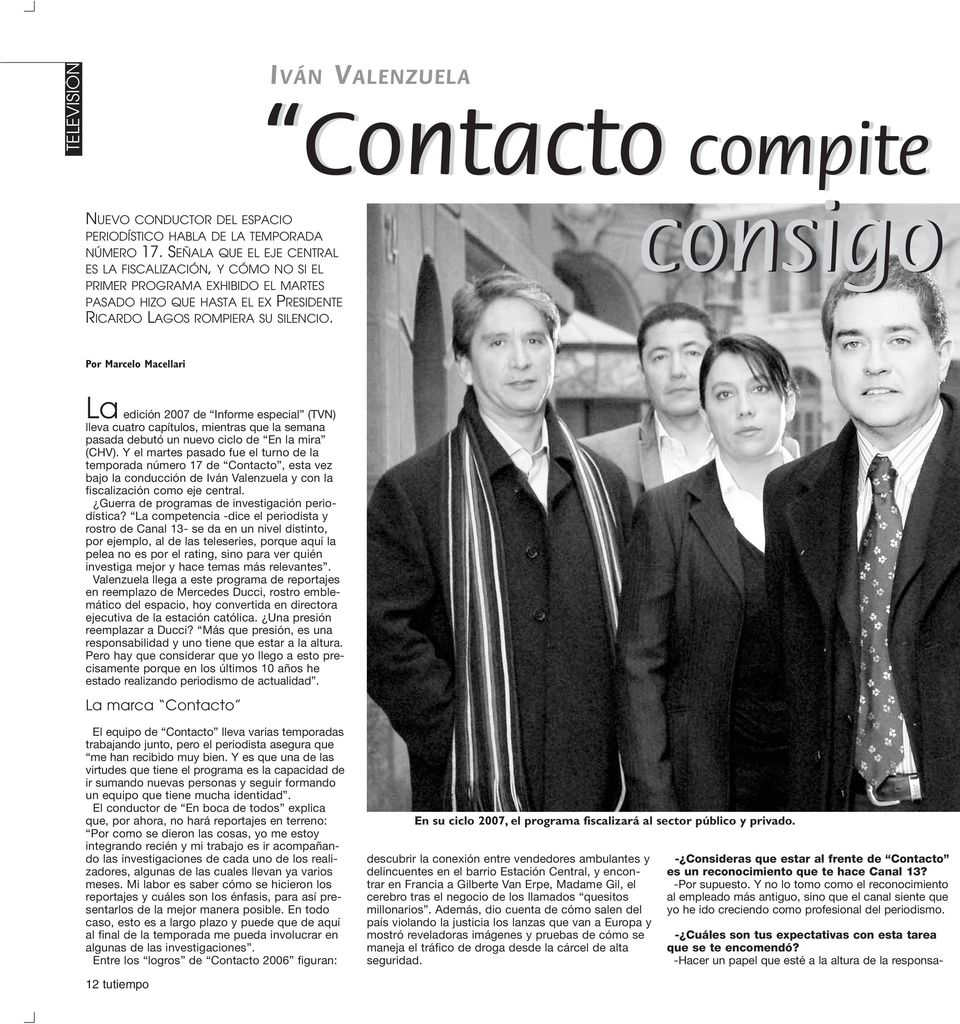 consigo Por Marcelo Macellari La edición 2007 de Informe especial (TVN) lleva cuatro capítulos, mientras que la semana pasada debutó un nuevo ciclo de En la mira (CHV).