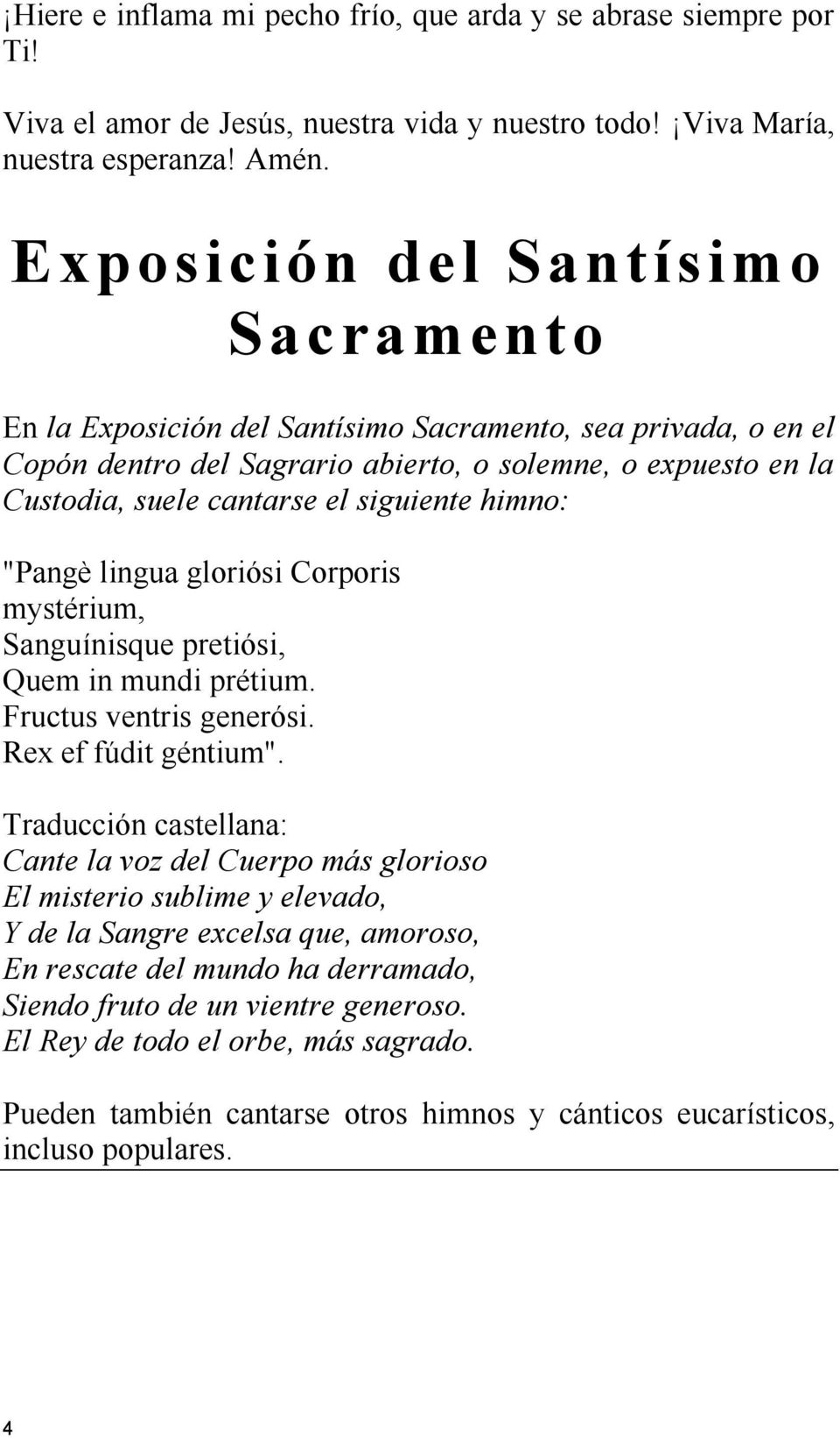 siguiente himno: "Pangè lingua gloriósi Corporis mystérium, Sanguínisque pretiósi, Quem in mundi prétium. Fructus ventris generósi. Rex ef fúdit géntium".