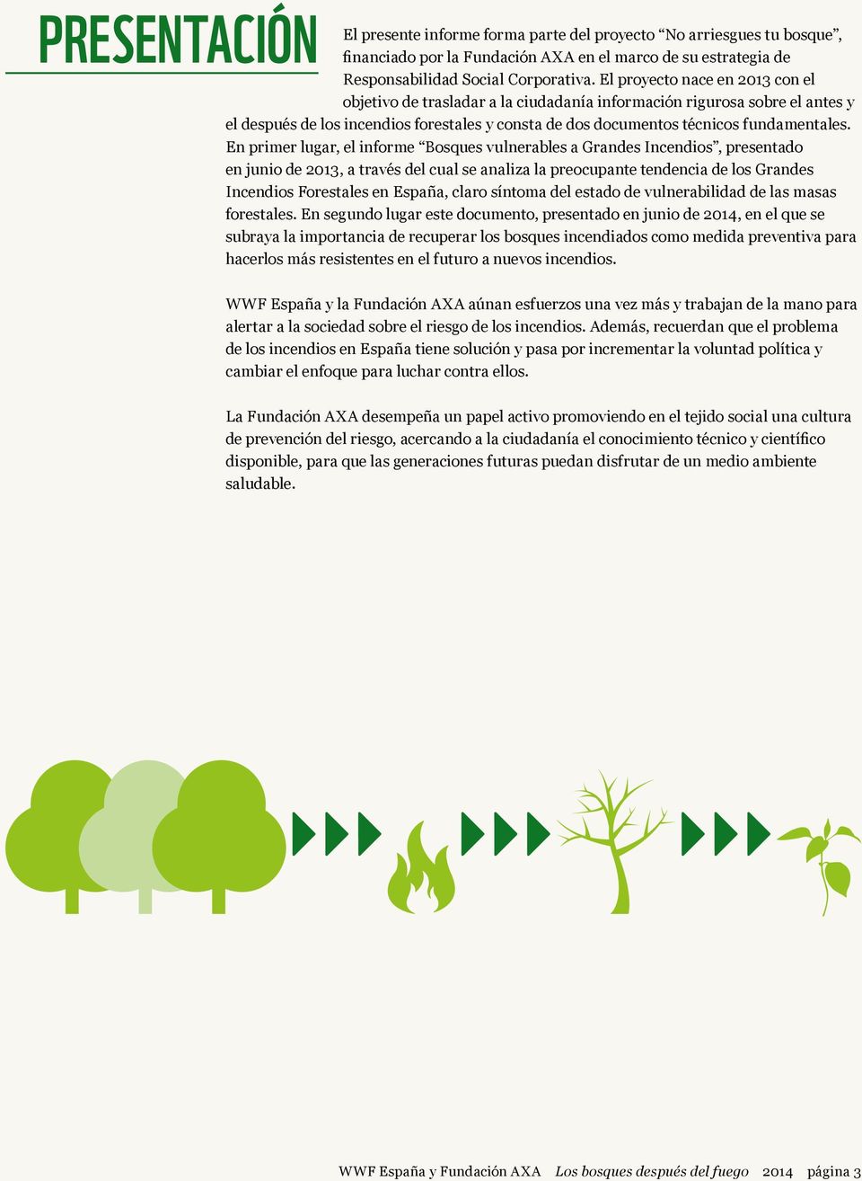 En primer lugar, el informe Bosques vulnerables a Grandes Incendios, presentado en junio de 2013, a través del cual se analiza la preocupante tendencia de los Grandes Incendios Forestales en España,