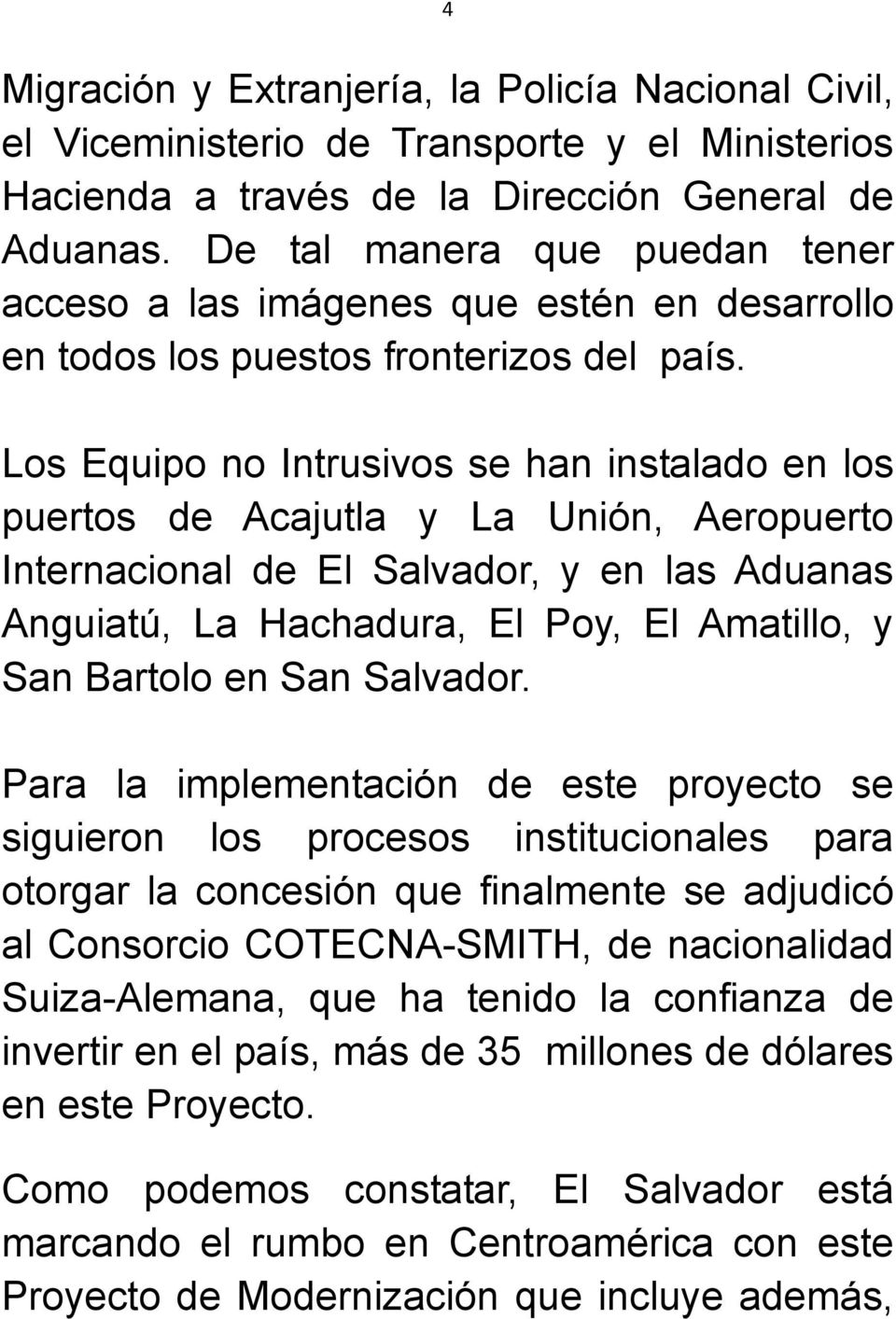 Los Equipo no Intrusivos se han instalado en los puertos de Acajutla y La Unión, Aeropuerto Internacional de El Salvador, y en las Aduanas Anguiatú, La Hachadura, El Poy, El Amatillo, y San Bartolo