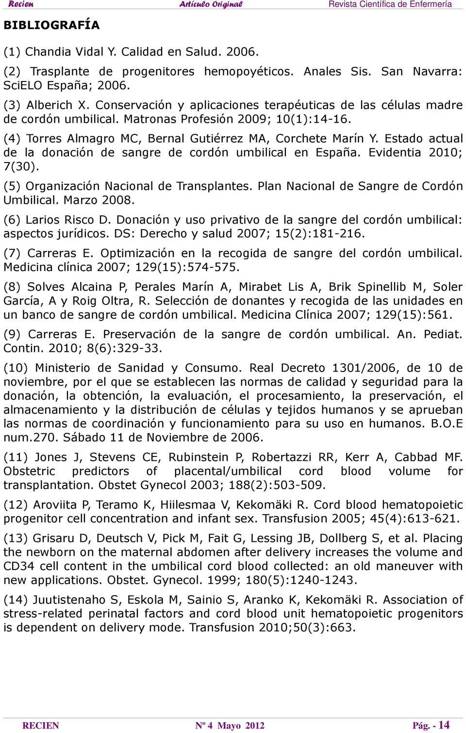 Estado actual de la donación de sangre de cordón umbilical en España. Evidentia 2010; 7(30). (5) Organización Nacional de Transplantes. Plan Nacional de Sangre de Cordón Umbilical. Marzo 2008.