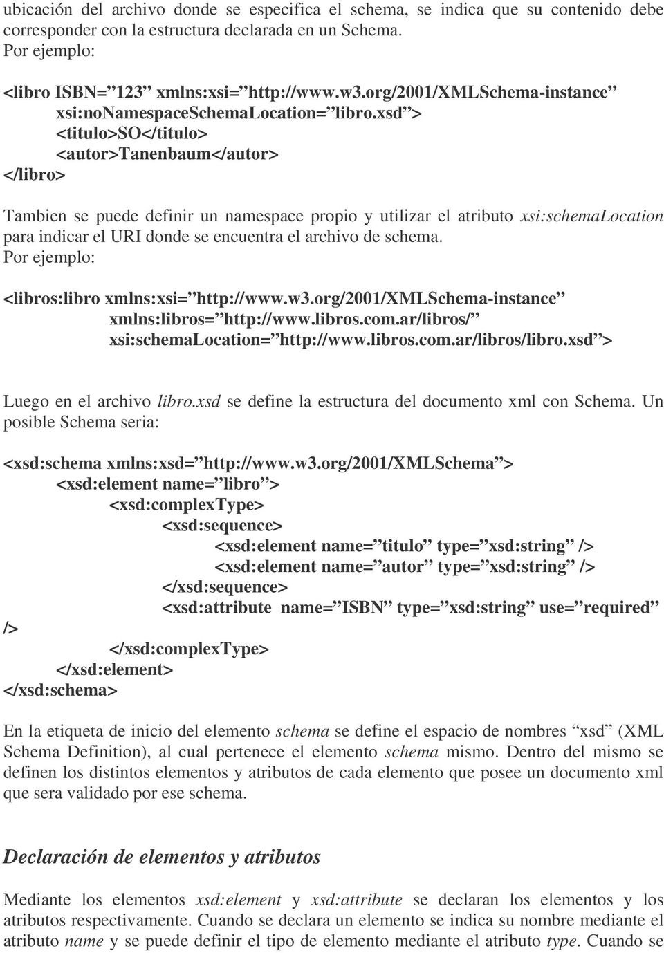 xsd > <titulo>so</titulo> <autor>tanenbaum</autor> </libro> Tambien se puede definir un namespace propio y utilizar el atributo xsi:schemalocation para indicar el URI donde se encuentra el archivo de
