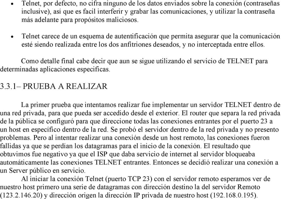 Telnet carece de un esquema de autentificación que permita asegurar que la comunicación esté siendo realizada entre los dos anfitriones deseados, y no interceptada entre ellos.