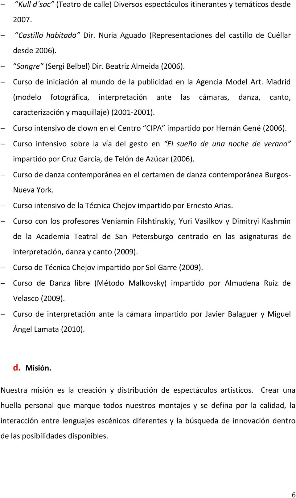 Madrid (modelo fotográfica, interpretación ante las cámaras, danza, canto, caracterización y maquillaje) (2001-2001). Curso intensivo de clown en el Centro CIPA impartido por Hernán Gené (2006).