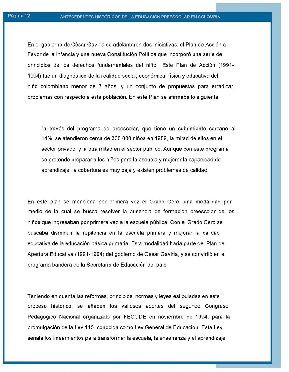 Este Plan de Acción (1991 1994) fue un diagnóstico de la realidad social, económica, física y educativa del niño colombiano menor de 7 años, y un conjunto de propuestas para erradicar problemas con