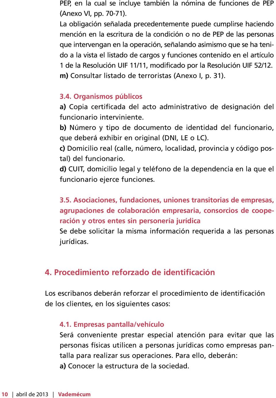 tenido a la vista el listado de cargos y funciones contenido en el artículo 1 de la Resolución UIF 11/11, modificado por la Resolución UIF 52/12. m) Consultar listado de terroristas (Anexo I, p. 31).