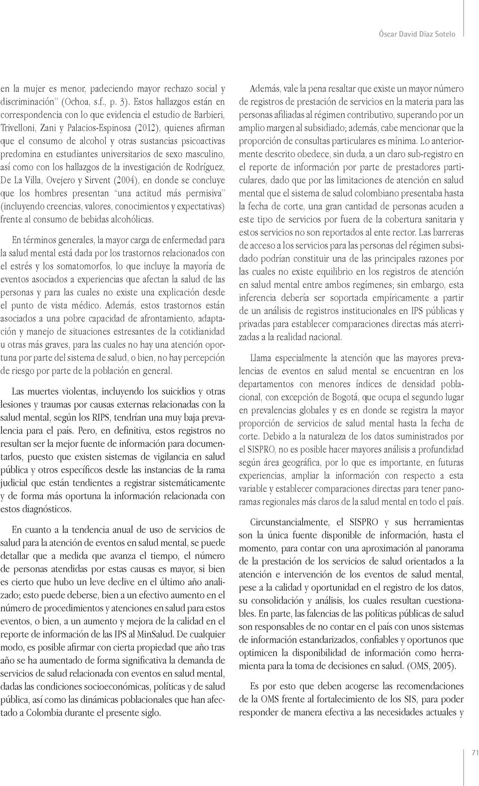 psicoactivas predomina en estudiantes universitarios de sexo masculino, así como con los hallazgos de la investigación de Rodríguez, De La Villa, Ovejero y Sirvent (2004), en donde se concluye que