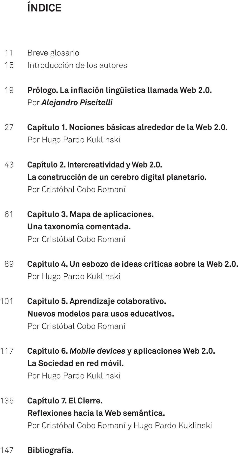 Por Cristóbal Cobo Romaní 89 Capítulo 4. Un esbozo de ideas críticas sobre la Web 2.0. Por Hugo Pardo Kuklinski 101 Capítulo 5. Aprendizaje colaborativo. Nuevos modelos para usos educativos.