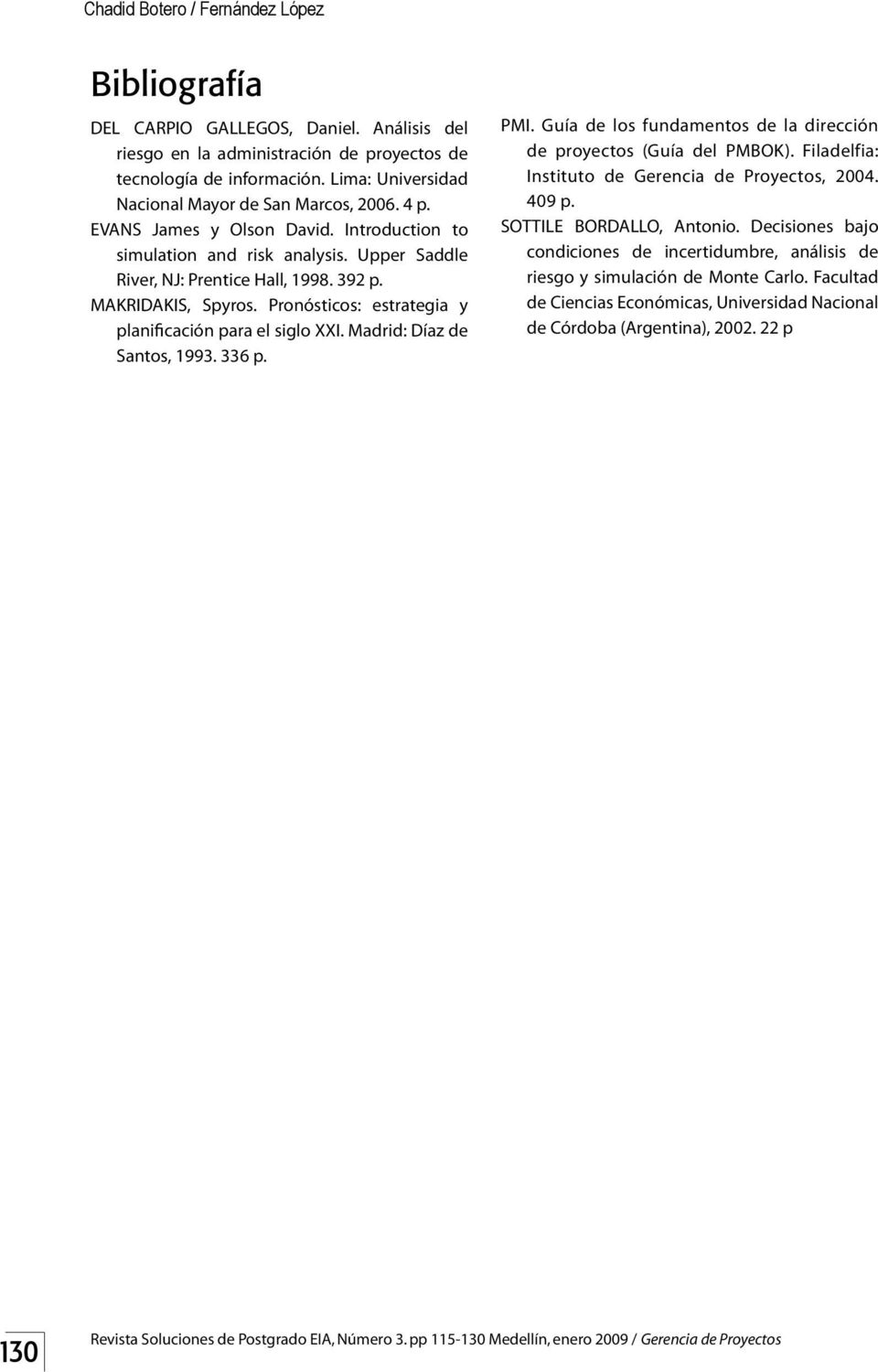MAKRIDAKIS, Spyros. Pronósticos: estrategia y planificación para el siglo XXI. Madrid: Díaz de Santos, 1993. 336 p. PMI. Guía de los fundamentos de la dirección de proyectos (Guía del PMBOK).