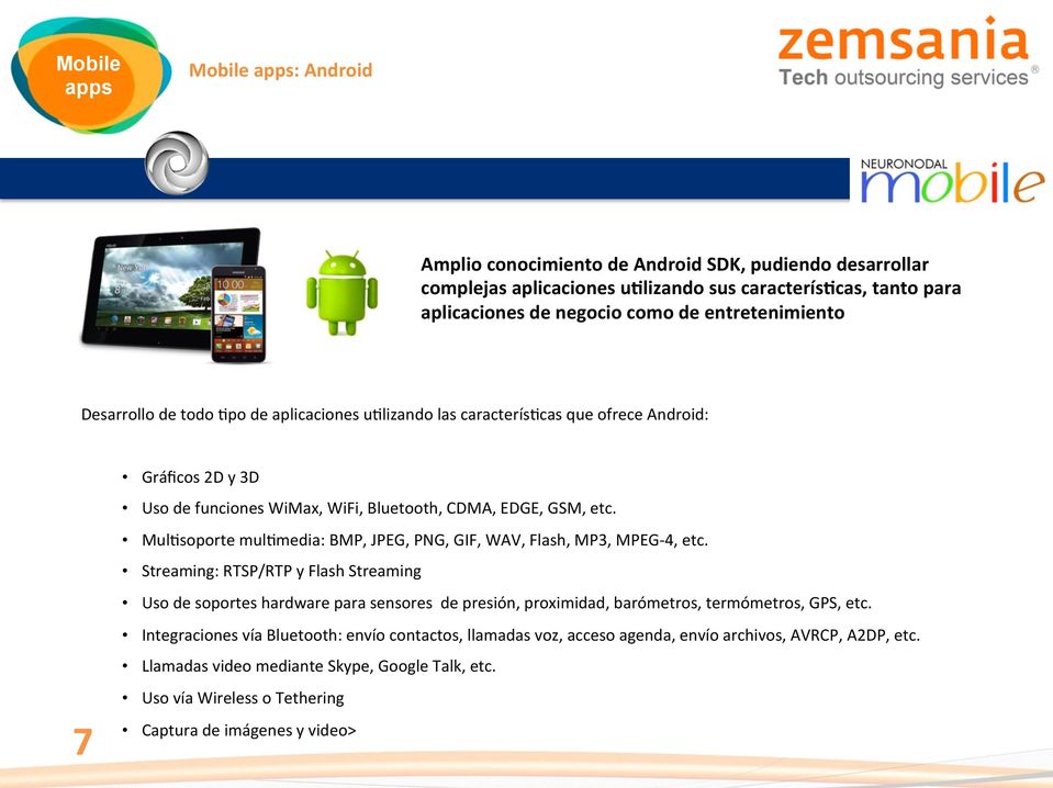 cas que ofrece Android: 7 Gráficos 2D y 3D Uso de funciones WiMax, WiFi, Bluetooth, CDMA, EDGE, GSM, etc. Mul?soporte mul?media: BMP, JPEG, PNG, GIF, WAV, Flash, MP3, MPEG- 4, etc.