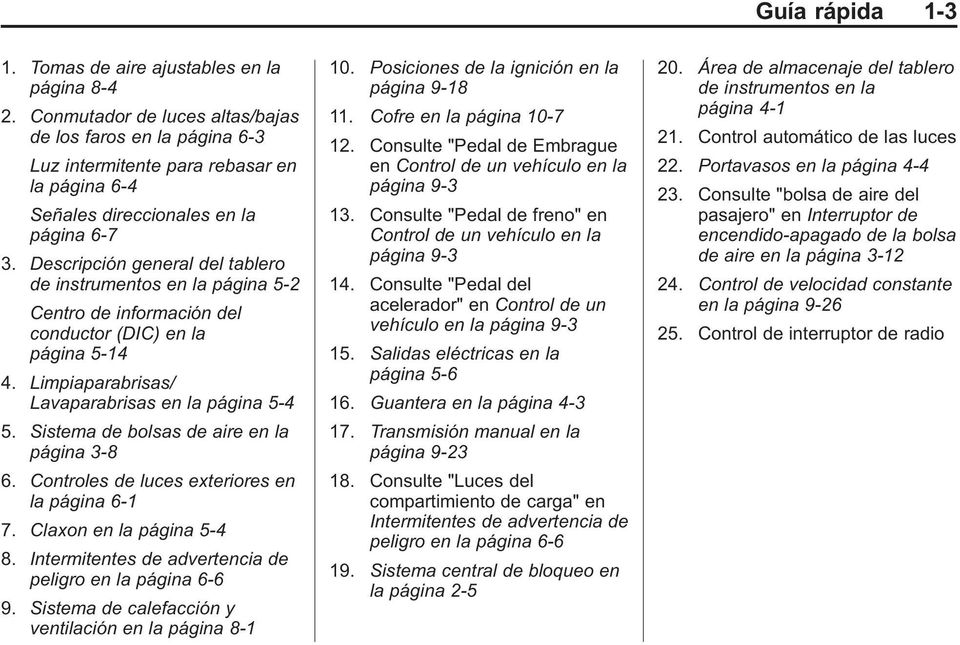 Descripción general del tablero de instrumentos en la página 5-2 Centro de información del conductor (DIC) en la página 5-14 4. Limpiaparabrisas/ Lavaparabrisas en la página 5-4 5.