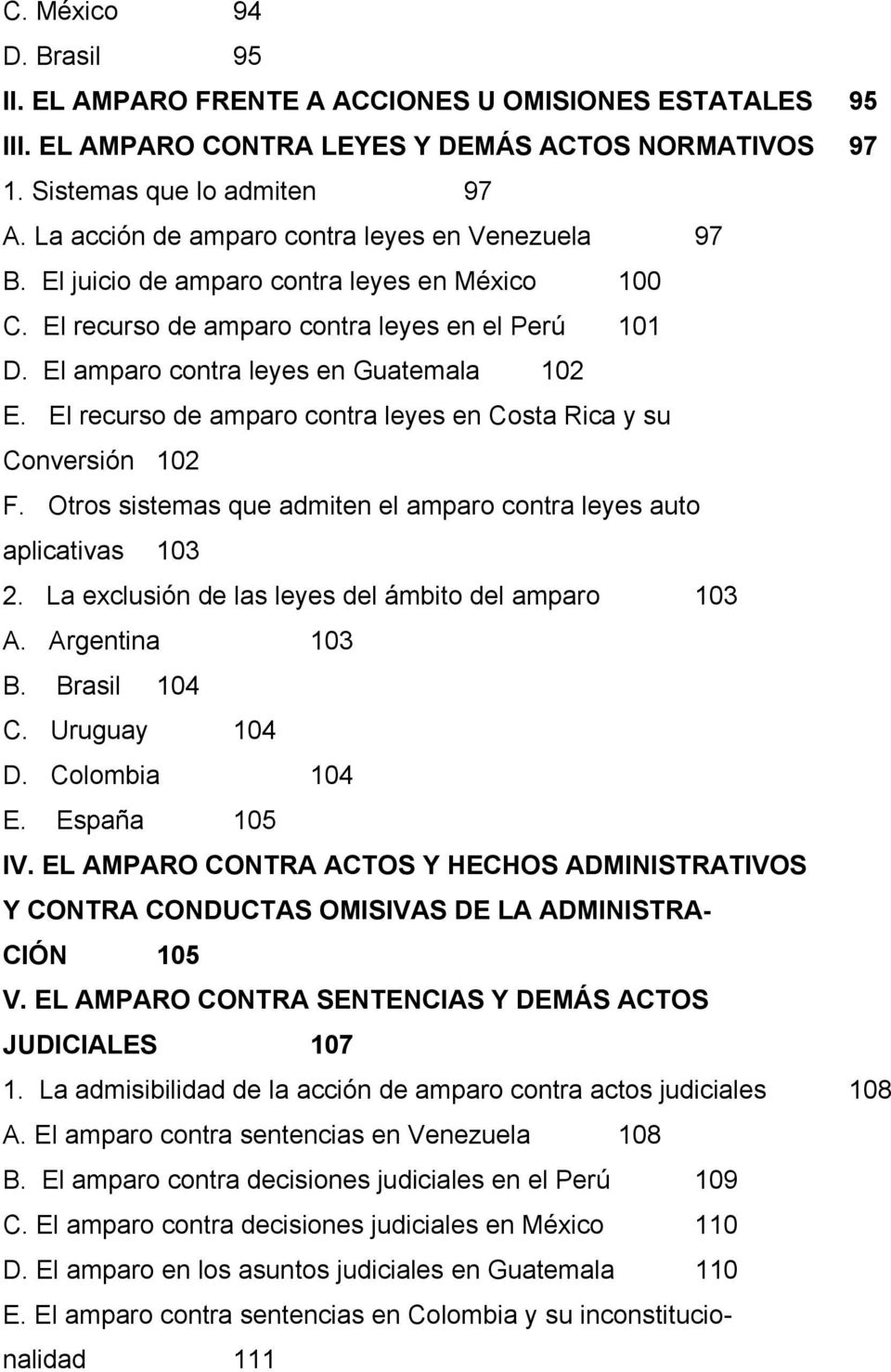 El recurso de amparo contra leyes en Costa Rica y su Conversión 102 F. Otros sistemas que admiten el amparo contra leyes auto aplicativas 103 2. La exclusión de las leyes del ámbito del amparo 103 A.