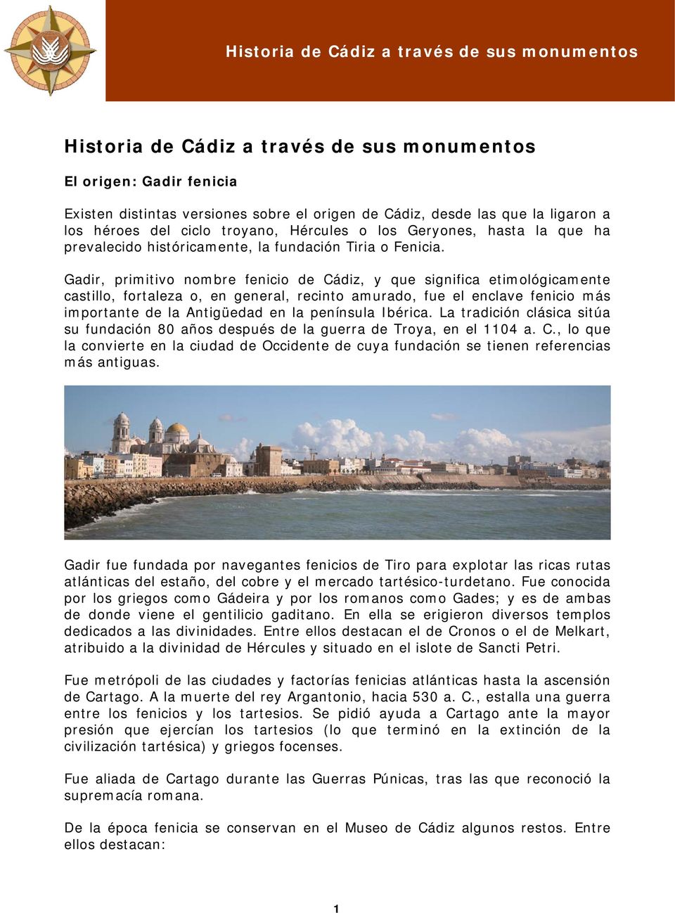 Gadir, primitivo nombre fenicio de Cádiz, y que significa etimológicamente castillo, fortaleza o, en general, recinto amurado, fue el enclave fenicio más importante de la Antigüedad en la península