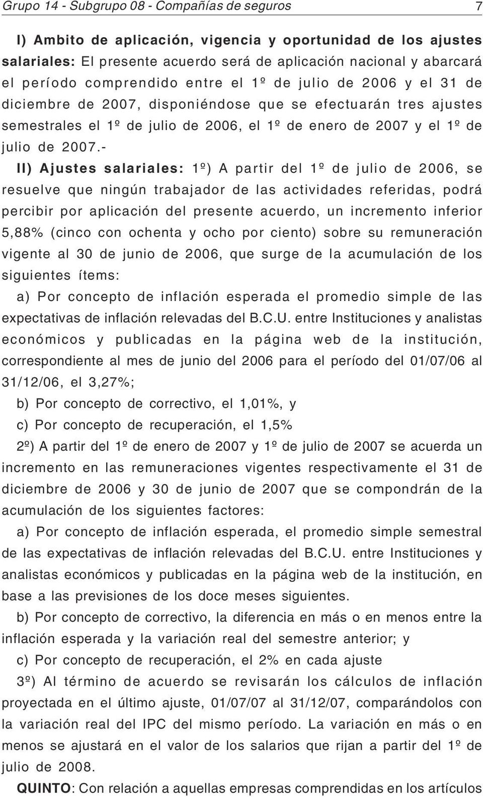 - II) Ajustes salariales: 1º) A partir del 1º de julio de 2006, se resuelve que ningún trabajador de las actividades referidas, podrá percibir por aplicación del presente acuerdo, un incremento