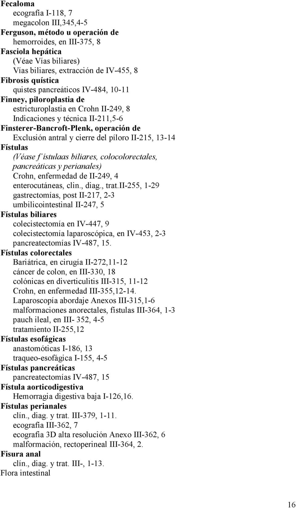 cierre del píloro II-215, 13-14 Fístulas (Véase f ístulaas biliares, colocolorectales, pancreáticas y perianales) Crohn, enfermedad de II-249, 4 enterocutáneas, clin., diag., trat.