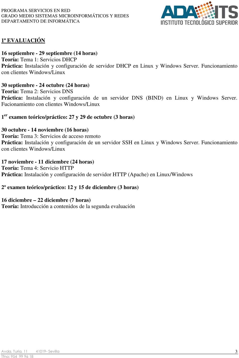 Fucionamiento con clientes Windows/Linux 1 er examen teórico/práctico: 27 y 29 de octubre (3 horas) 30 octubre - 14 noviembre (16 horas) Teoría: Tema 3: Servicios de acceso remoto Práctica: