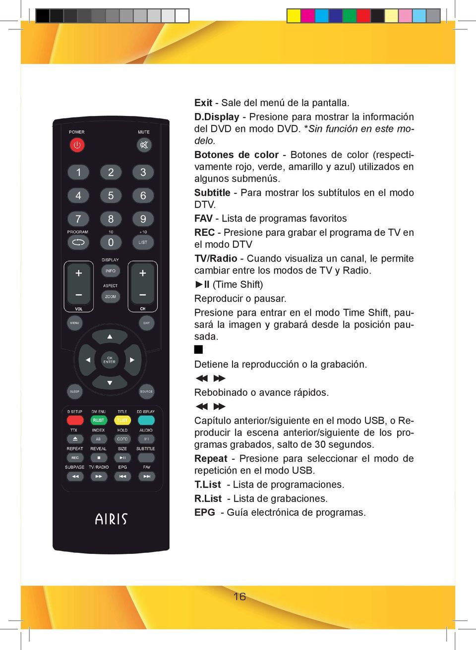 FAV - Lista de programas favoritos REC - Presione para grabar el programa de TV en el modo DTV TV/Radio - Cuando visualiza un canal, le permite cambiar entre los modos de TV y Radio.