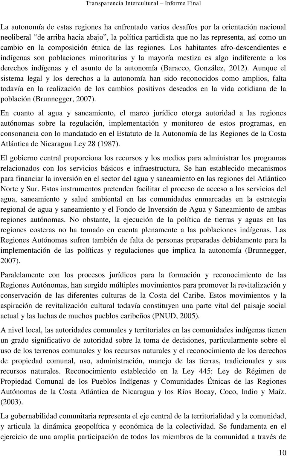 Los habitantes afro-descendientes e indígenas son poblaciones minoritarias y la mayoría mestiza es algo indiferente a los derechos indígenas y el asunto de la autonomía (Baracco, González, 2012).