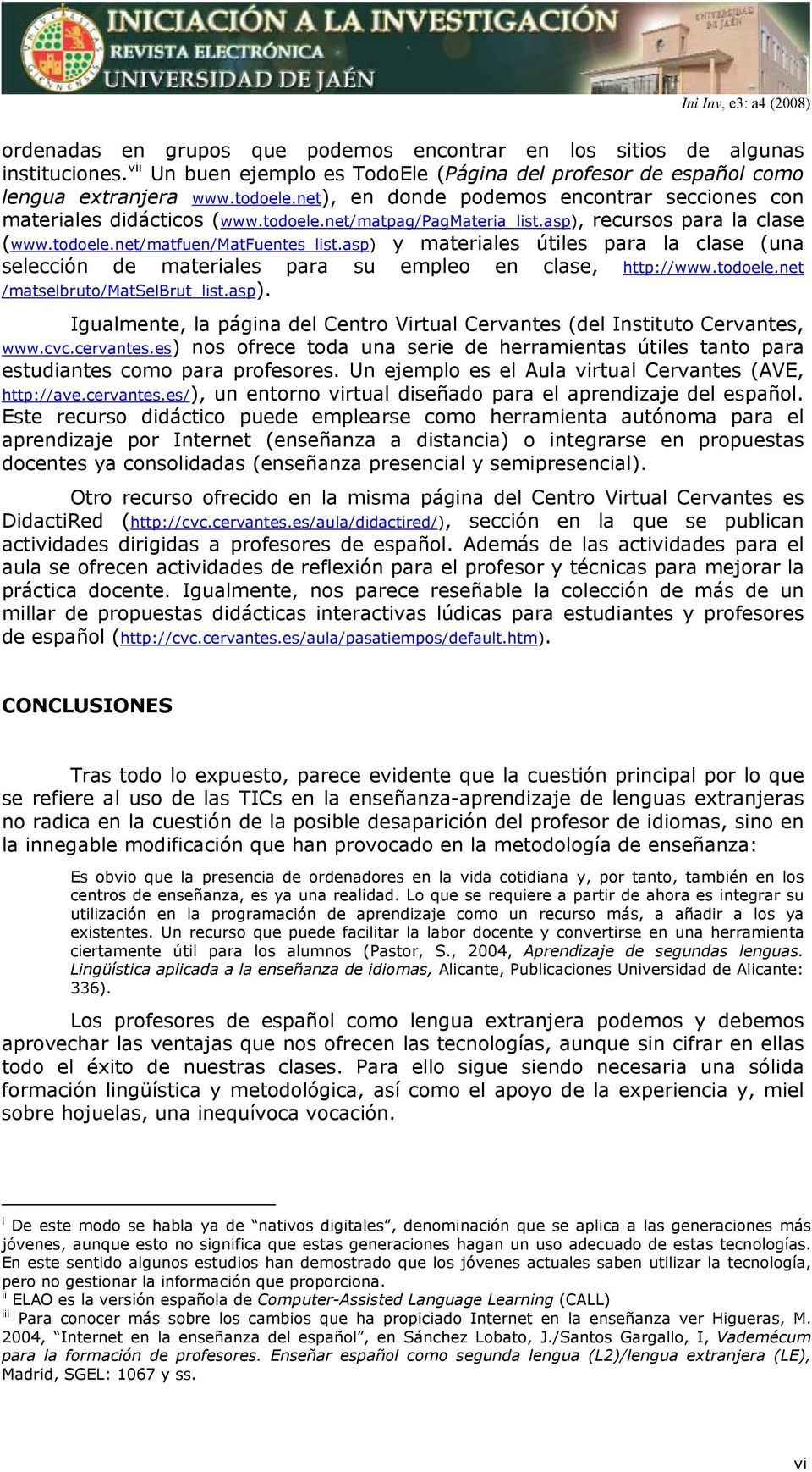 asp) y materiales útiles para la clase (una selección de materiales para su empleo en clase, http://www.todoele.net /matselbruto/matselbrut_list.asp). Igualmente, la página del Centro Virtual Cervantes (del Instituto Cervantes, www.
