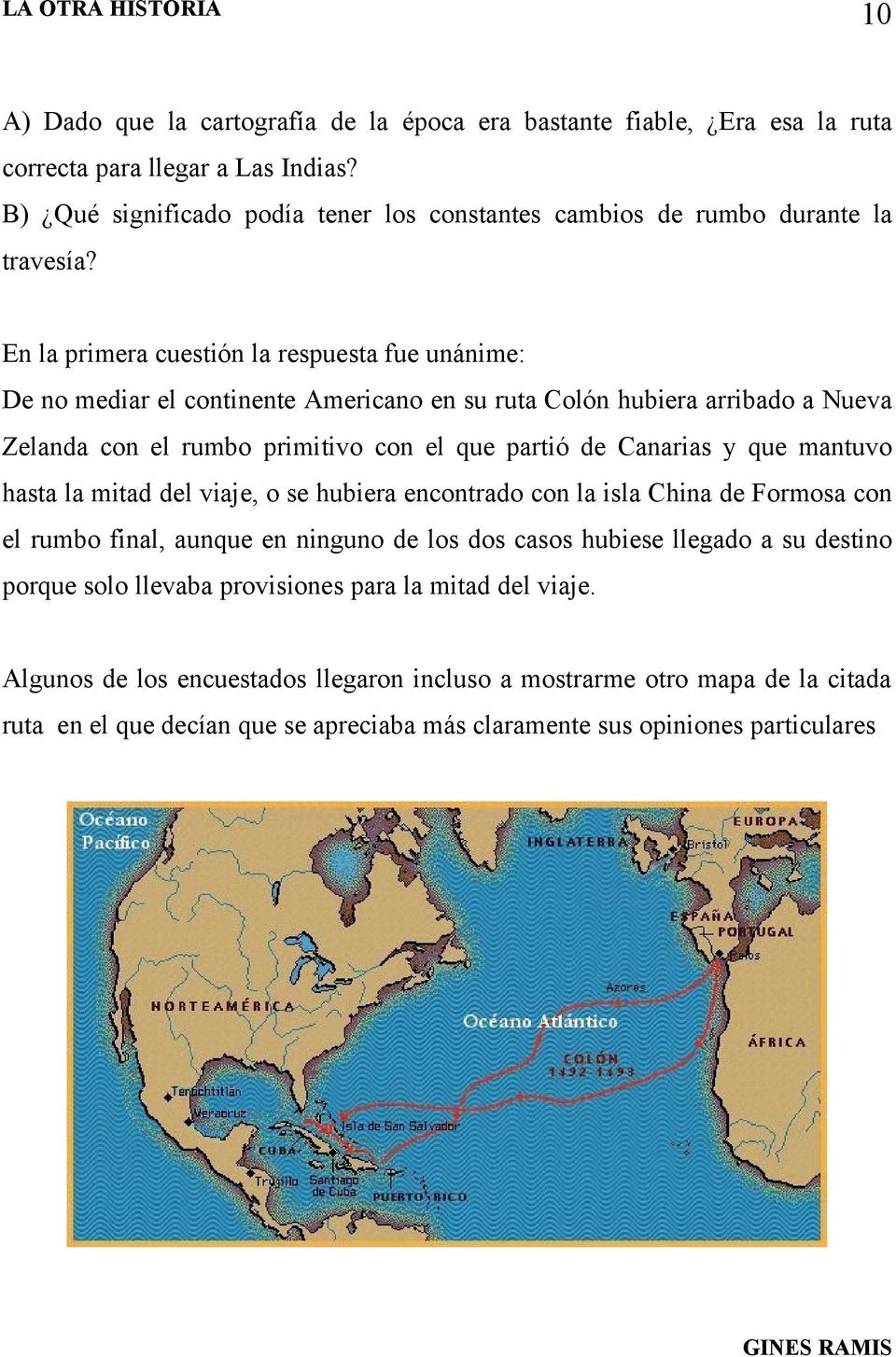 En la primera cuestión la respuesta fue unánime: De no mediar el continente Americano en su ruta Colón hubiera arribado a Nueva Zelanda con el rumbo primitivo con el que partió de Canarias y que