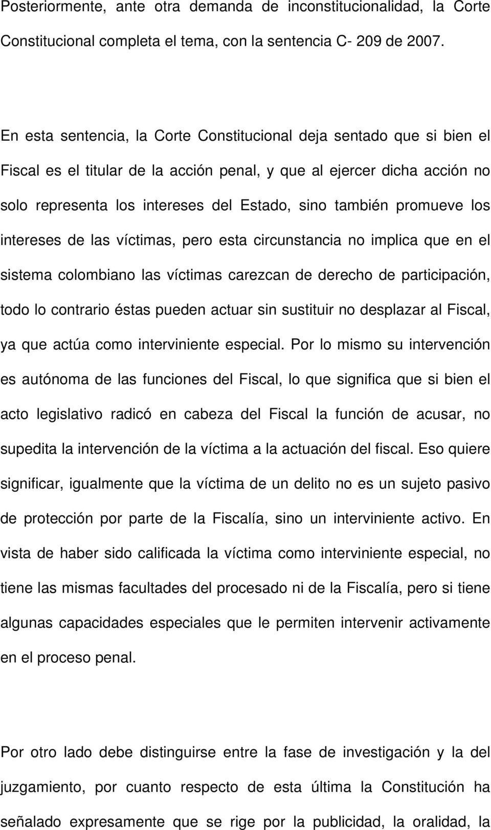 promueve los intereses de las víctimas, pero esta circunstancia no implica que en el sistema colombiano las víctimas carezcan de derecho de participación, todo lo contrario éstas pueden actuar sin