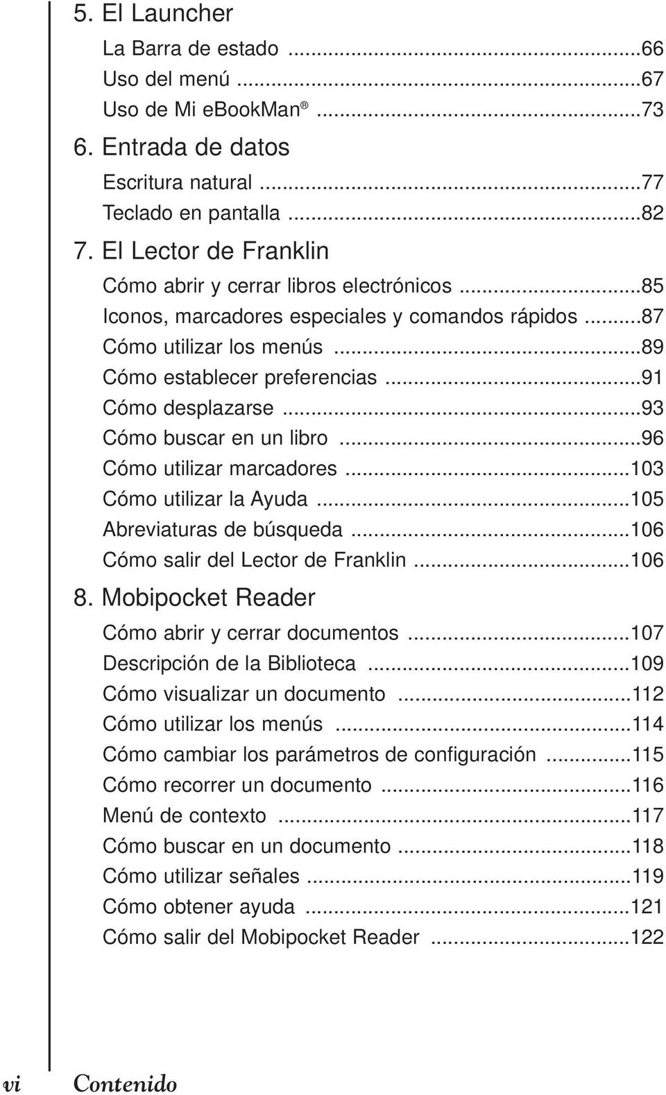 ..93 Cómo buscar en un libro...96 Cómo utilizar marcadores...103 Cómo utilizar la Ayuda...105 Abreviaturas de búsqueda...106 Cómo salir del Lector de Franklin...106 8.