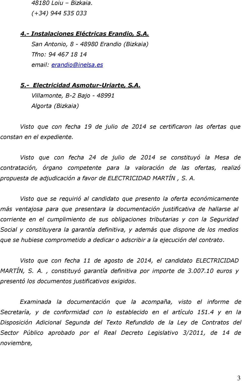 Visto que con fecha 24 de julio de 2014 se constituyó la Mesa de contratación, órgano competente para la valoración de las ofertas, realizó propuesta de adjudicación a favor de ELECTRICIDAD MARTÍN, S.