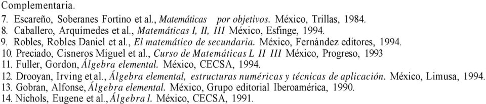 Preciado, Cisneros Miguel et al., Curso de Matemáticas L II III México, Progreso, 1993 11. Fuller, Gordon, Álgebra elemental. México, CECSA, 1994. 12. Drooyan, Irving et al.