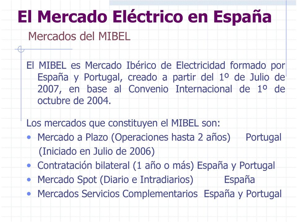 Los mercados que constituyen el MIBEL son: Mercado a Plazo (Operaciones hasta 2 años) Portugal (Iniciado en Julio de 2006)