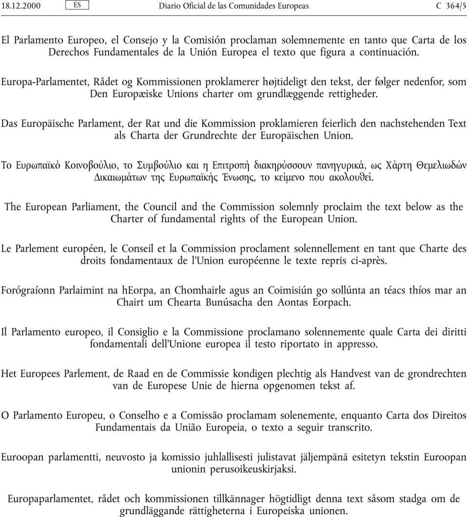 texto que figura a continuación. Europa-Parlamentet, Rådet og Kommissionen proklamerer hłjtideligt den tekst, der fłlger nedenfor, som Den Europæiske Unions charter om grundlæggende rettigheder.