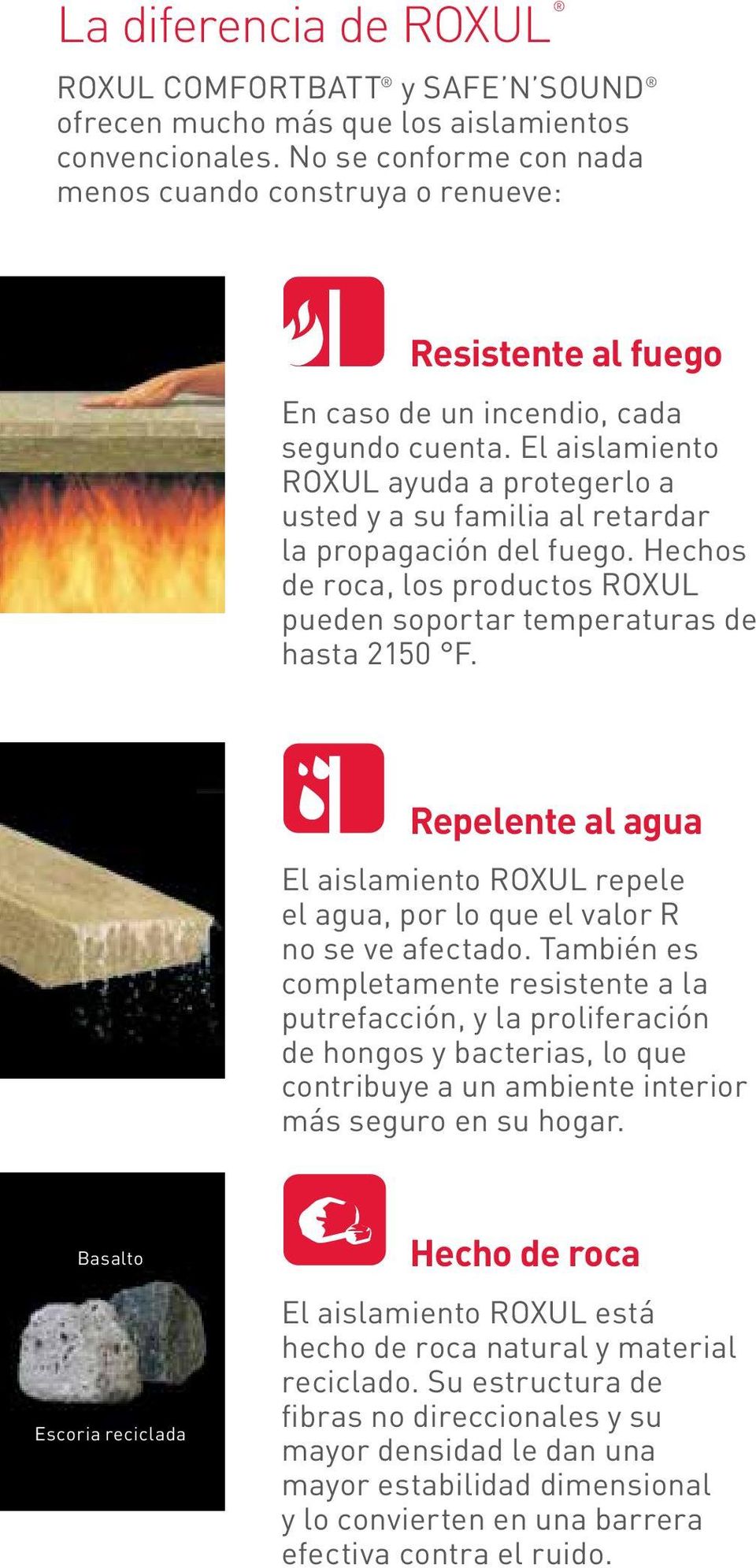 El aislamiento Roxul ayuda a protegerlo a usted y a su familia al retardar la propagación del fuego. Hechos de roca, los productos Roxul pueden soportar temperaturas de hasta 2150 F.