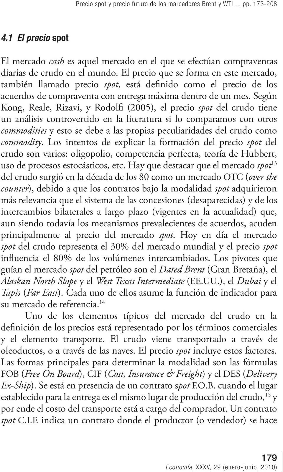 Según Kong, Reale, Rizavi, y Rodolfi (2005), el precio spot del crudo tiene un análisis controvertido en la literatura si lo comparamos con otros commodities y esto se debe a las propias