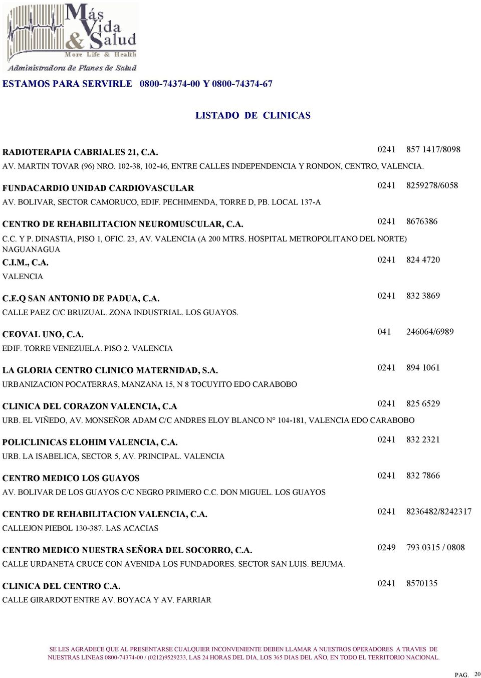 HOSPITAL METROPOLITANO DEL NORTE) NAGUANAGUA C.I.M., C.A. VALENCIA 824 4720 C.E.Q SAN ANTONIO DE PADUA, C.A. CALLE PAEZ C/C BRUZUAL. ZONA INDUSTRIAL. LOS GUAYOS. CEOVAL UNO, C.A. EDIF.