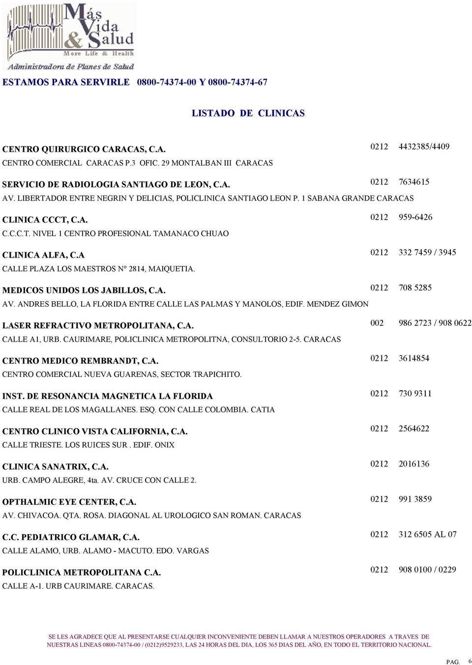 A CALLE PLAZA LOS MAESTROS N 2814, MAIQUETIA. 959-6426 332 7459 / 3945 MEDICOS UNIDOS LOS JABILLOS, C.A. AV. ANDRES BELLO, LA FLORIDA ENTRE CALLE LAS PALMAS Y MANOLOS, EDIF.