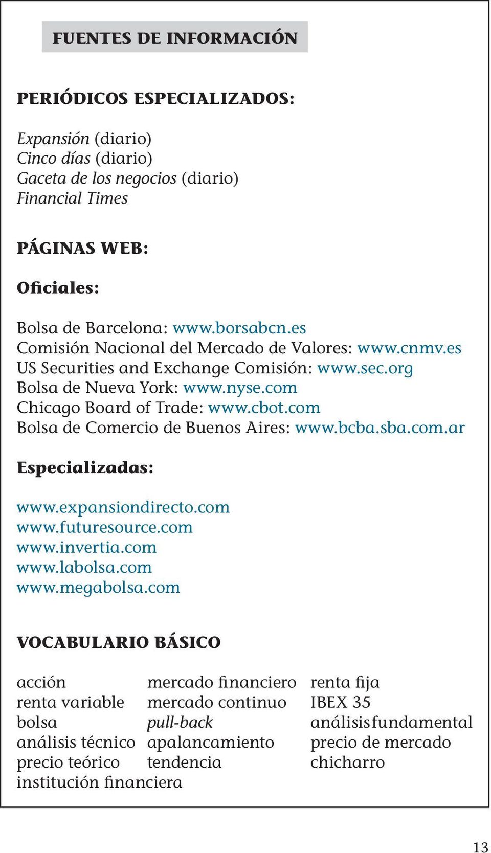 com Bolsa de Comercio de Buenos Aires: www.bcba.sba.com.ar Especializadas: www.expansiondirecto.com www.futuresource.com www.invertia.com www.labolsa.com www.megabolsa.