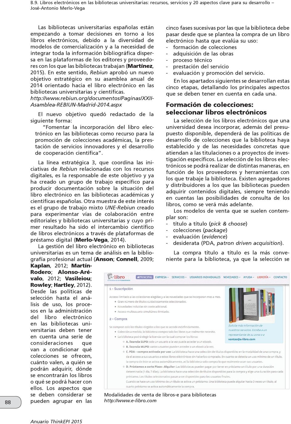 (Martínez, 2015). En este sentido, Rebiun aprobó un nuevo objetivo estratégico en su asamblea anual de 2014 orientado hacia el libro electrónico en las bibliotecas universitarias y científicas.