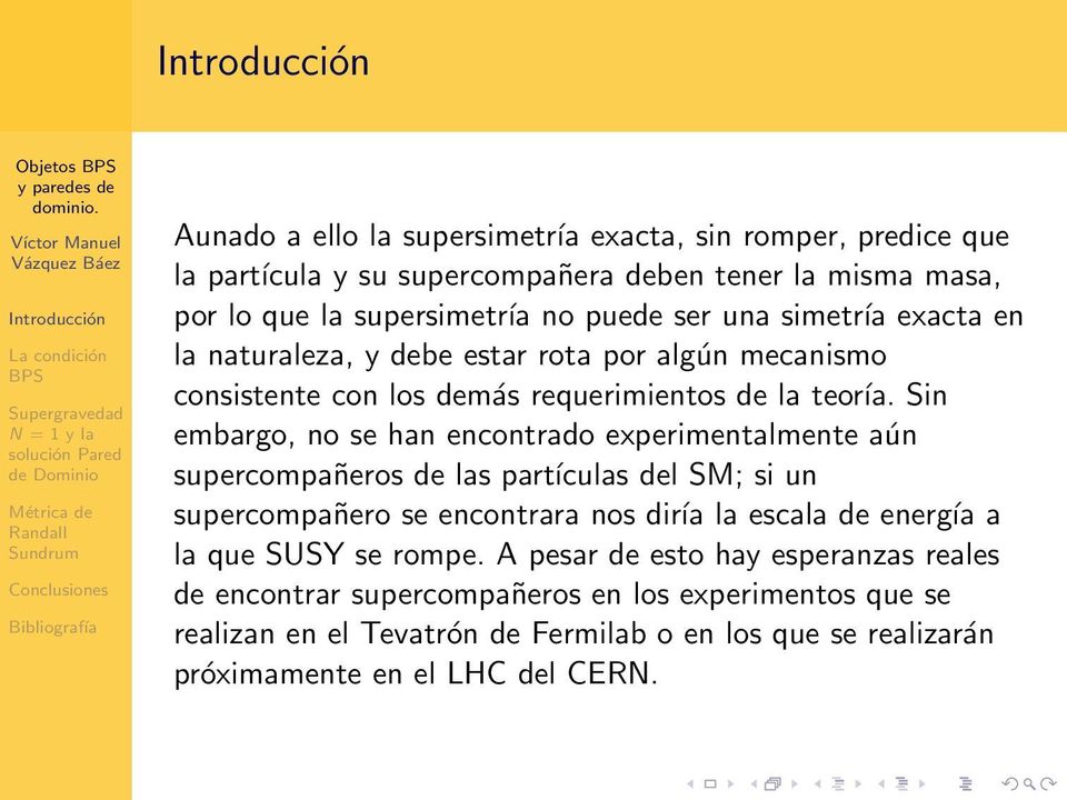 Sin embargo, no se han encontrado experimentalmente aún supercompañeros de las partículas del SM; si un supercompañero se encontrara nos diría la escala de energía a la