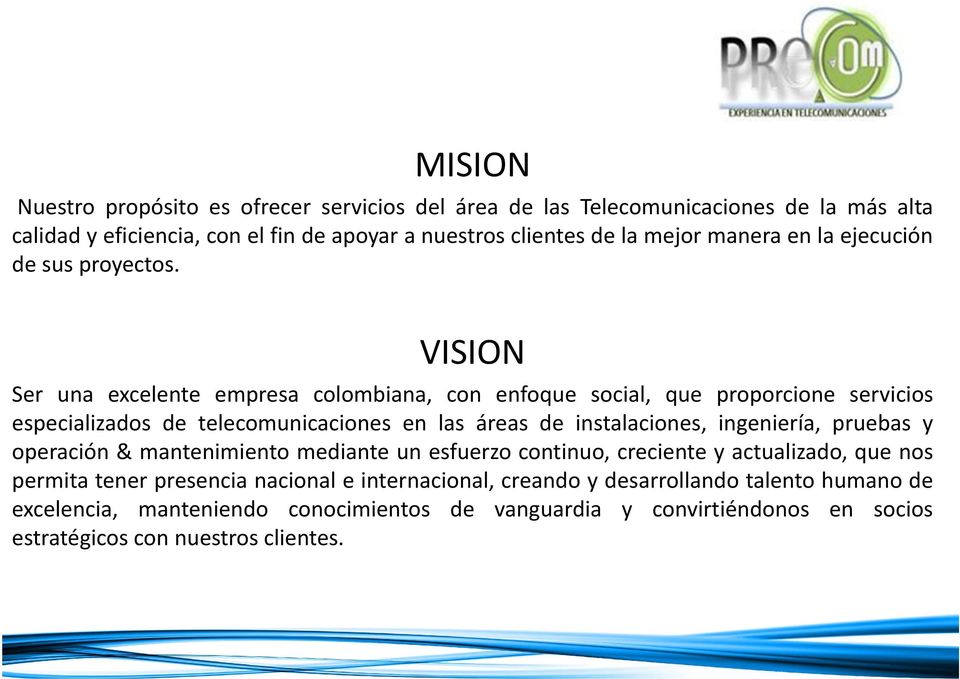 VISION Ser una excelente empresa colombiana, con enfoque social, que proporcione servicios especializados de telecomunicaciones en las áreas de instalaciones, ingeniería,