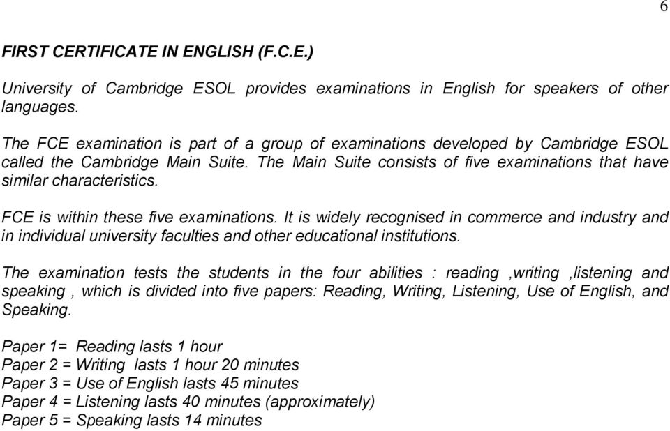 FCE is within these five examinations. It is widely recognised in commerce and industry and in individual university faculties and other educational institutions.