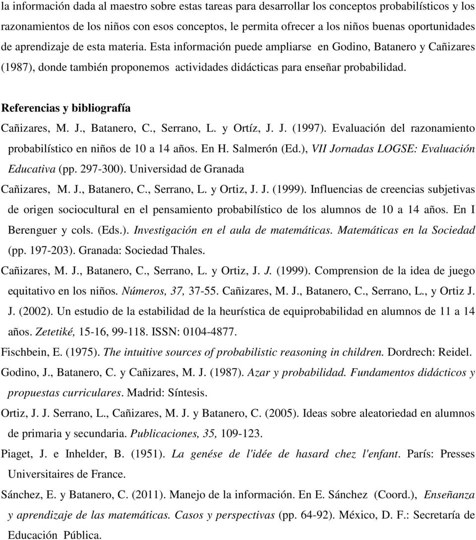 Referencias y bibliografía Cañizares, M. J., Batanero, C., Serrano, L. y Ortíz, J. J. (1997). Evaluación del razonamiento probabilístico en niños de 10 a 14 años. En H. Salmerón (Ed.