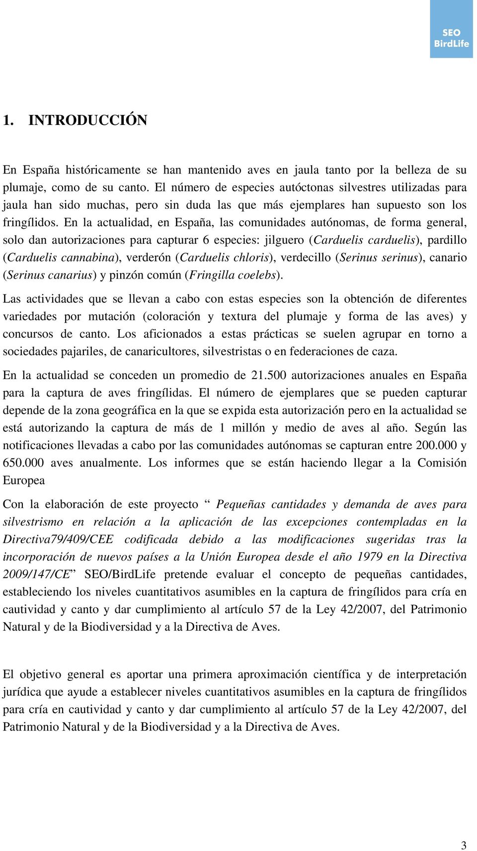En la actualidad, en España, las comunidades autónomas, de forma general, solo dan autorizaciones para capturar 6 especies: jilguero (Carduelis carduelis), pardillo (Carduelis cannabina), verderón