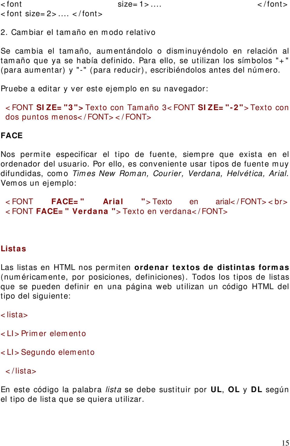Pruebe a editar y ver este ejemplo en su navegador: <FONT SIZE="3">Texto con Tamaño 3<FONT SIZE="-2">Texto con dos puntos menos</font></font> FACE Nos permite especificar el tipo de fuente, siempre