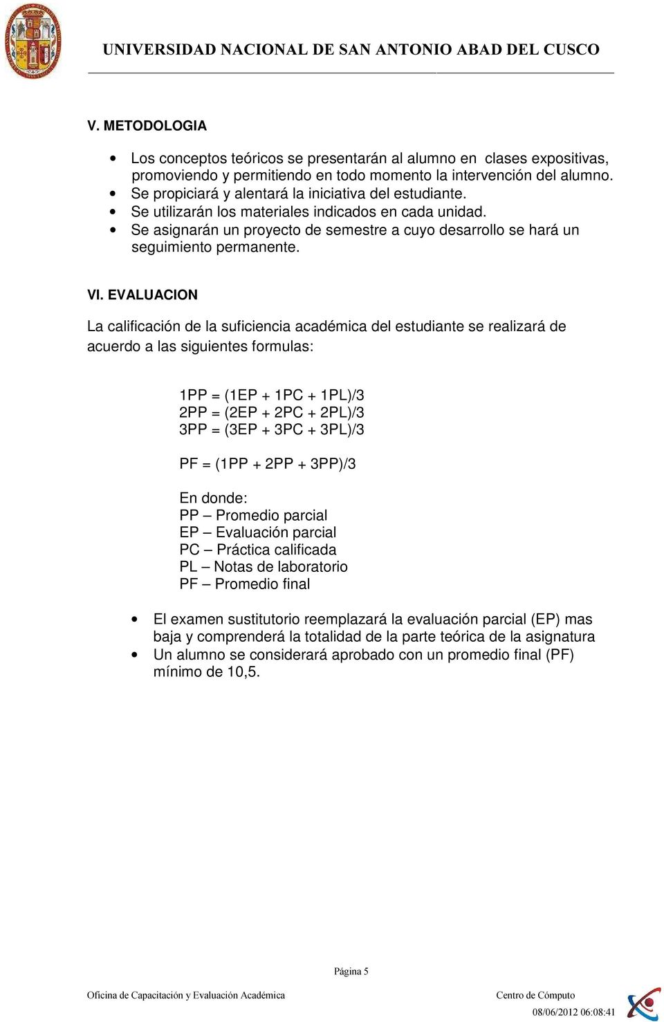 VI. EVALUACION La calificación de la suficiencia académica del estudiante se realizará de acuerdo a las siguientes formulas: 1PP = (1EP + 1PC + 1PL)/3 2PP = (2EP + 2PC + 2PL)/3 3PP = (3EP + 3PC +