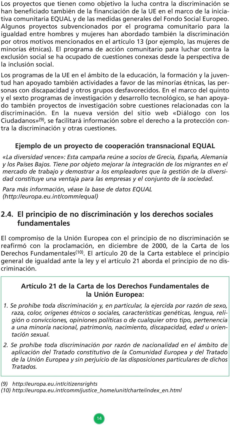 Algunos proyectos subvencionados por el programa comunitario para la igualdad entre hombres y mujeres han abordado también la discriminación por otros motivos mencionados en el artículo 13 (por