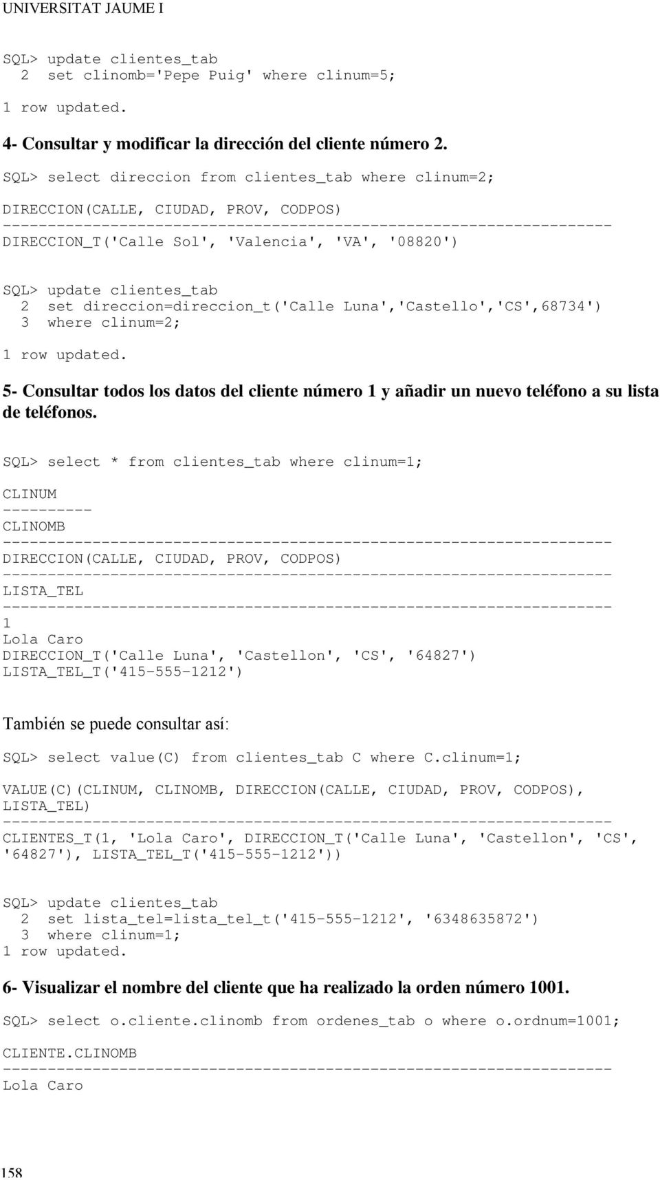 'VA', '08820' SQL> update clientes_tab 2 set direccion=direccion_t('calle Luna','Castello','CS',68734' 3 where clinum=2; 1 row updated.