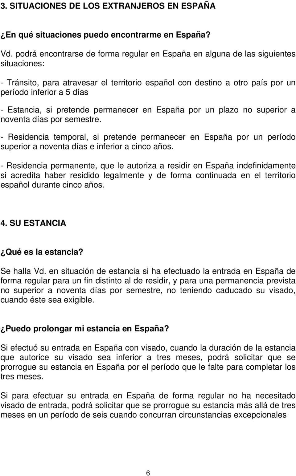 Estancia, si pretende permanecer en España por un plazo no superior a noventa días por semestre.