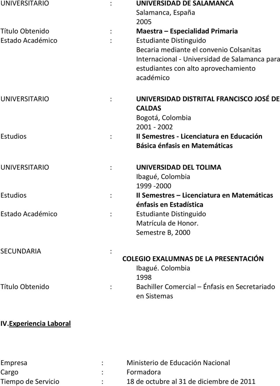 Licenciatura en Educación Básica énfasis en Matemáticas UNIVERSITARIO : UNIVERSIDAD DEL TOLIMA Ibagué, Colombia 1999-2000 Estudios : II Semestres Licenciatura en Matemáticas énfasis en Estadística