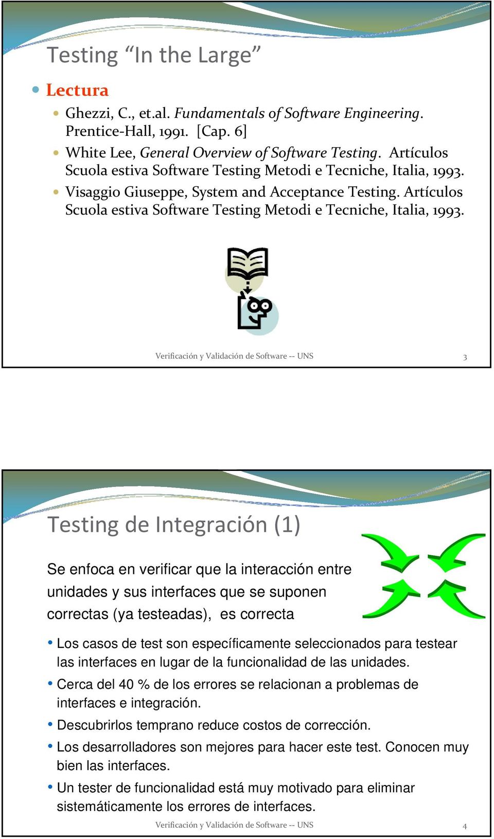 Verificación y Validación de Software UNS 3 Testing de Integración (1) Se enfoca en verificar que la interacción entre unidades y sus interfaces que se suponen correctas (ya testeadas), es correcta