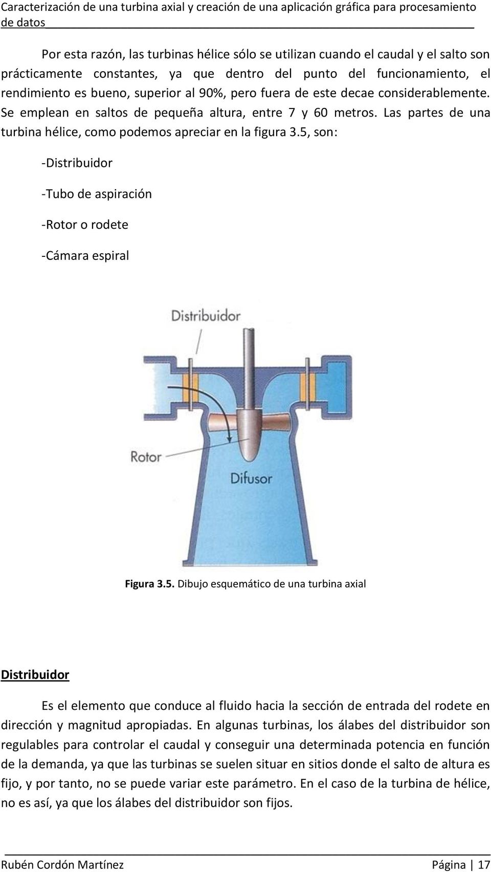 5, son: -Distribuidor -Tubo de aspiración -Rotor o rodete -Cámara espiral Figura 3.5. Dibujo esquemático de una turbina axial Distribuidor Es el elemento que conduce al fluido hacia la sección de entrada del rodete en dirección y magnitud apropiadas.
