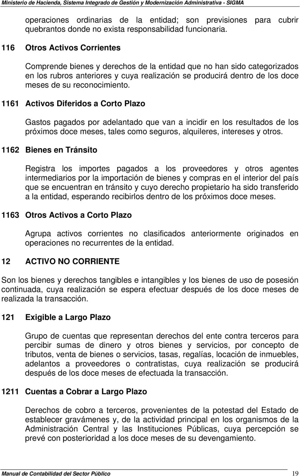 116 Otros Activos Corrientes Comprende bienes y derechos de la entidad que no han sido categorizados en los rubros anteriores y cuya realización se producirá dentro de los doce meses de su
